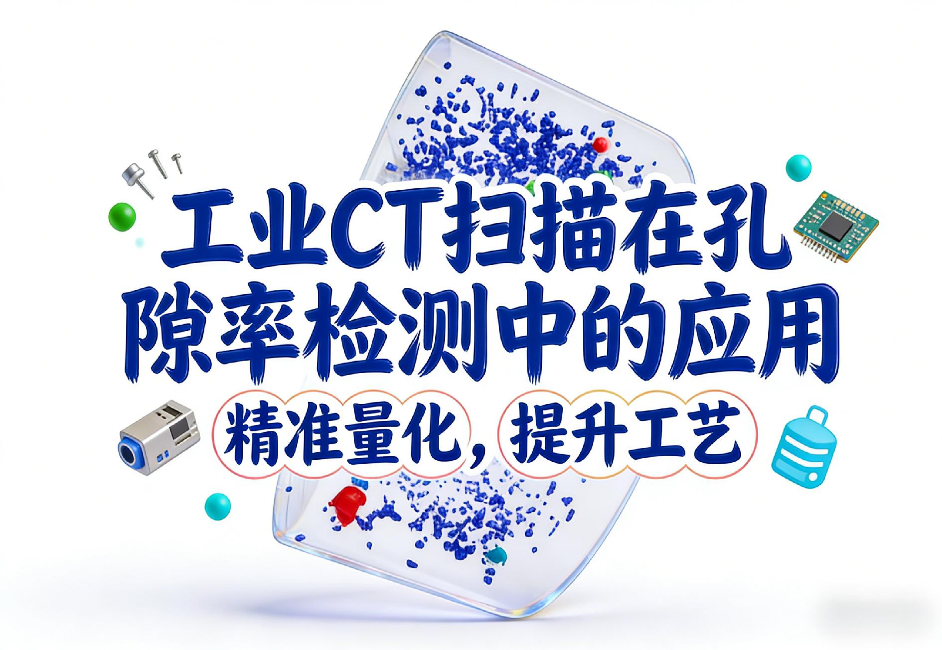 工业CT扫描在孔隙率检测中的应用：精准量化，提升工艺