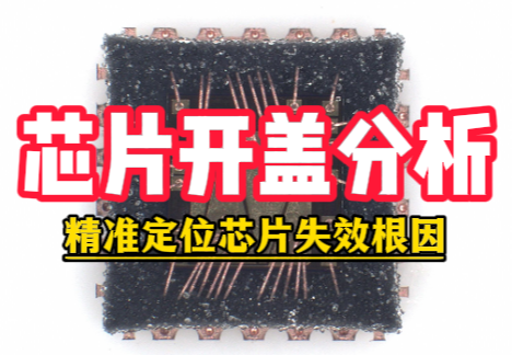 芯片开盖分析测试机构：精准定位芯片失效根因，助力良率快速提升